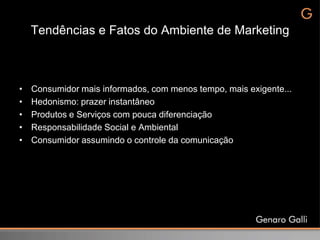 Tendências e Fatos do Ambiente de Marketing



•   Consumidor mais informados, com menos tempo, mais exigente...
•   Hedonismo: prazer instantâneo
•   Produtos e Serviços com pouca diferenciação
•   Responsabilidade Social e Ambiental
•   Consumidor assumindo o controle da comunicação
 
