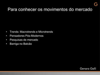 Para conhecer os movimentos do mercado



•   Trends: Macrotrends e Microtrends
•   Pensadores Pós-Modernos
•   Pesquisas de mercado
•   Barriga no Balcão
 