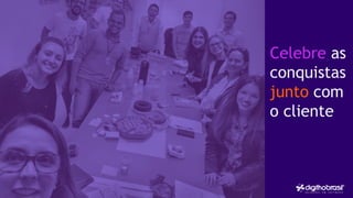 Celebre as
conquistas
junto com
o cliente
 