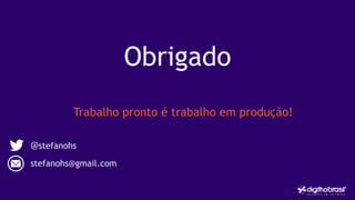 Trabalho pronto é trabalho em produção!
Obrigado
@stefanohs
stefanohs@gmail.com
 
