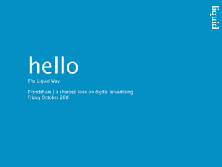 hello
The Liquid Way

Trendshare | a sharped look on digital advertising
Friday October 26th
 