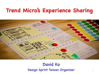 Trend Micro’s Experience Sharing
David Ko
Design Sprint Taiwan Organizer 1
 
