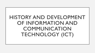 HISTORY AND DEVELOPMENT
OF INFORMATION AND
COMMUNICATION
TECHNOLOGY (ICT)
 