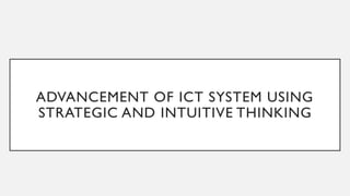 ADVANCEMENT OF ICT SYSTEM USING
STRATEGIC AND INTUITIVE THINKING
 