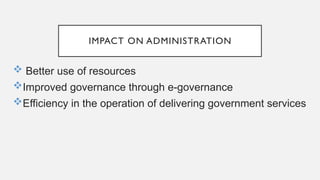IMPACT ON ADMINISTRATION
 Better use of resources
Improved governance through e-governance
Efficiency in the operation of delivering government services
 