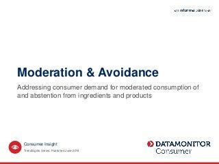 Consumer Insight
Moderation & Avoidance
Addressing consumer demand for moderated consumption of
and abstention from ingredients and products
TrendSights Series: Published June 2014
 