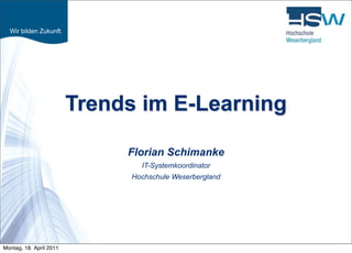 Wir bilden Zukunft.




                         Trends im E-Learning

                              Florian Schimanke
                                 IT-Systemkoordinator
                               Hochschule Weserbergland




Montag, 18. April 2011
 