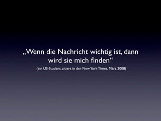„ Wenn die Nachricht wichtig ist, dann wird sie mich finden“   (ein US-Student, zitiert in der New York Times, März 2008) (ein US-Student, zitiert in der New York Times, März 2008) 