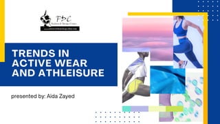 TRENDS IN
ACTIVE WEAR
AND ATHLEISURE
presented by: Aida Zayed
 
