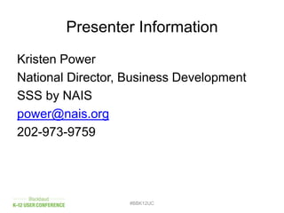 Presenter Information
Kristen Power
National Director, Business Development
SSS by NAIS
power@nais.org
202-973-9759
#BBK12UC
 