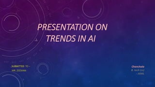 PRESENTATION ON
TRENDS IN AI
SUBMITTED TO –
MR. ZEESHAN
Chanchala
B. tech (cs)
- AIML
 