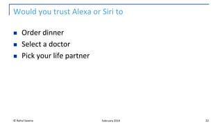 Would you trust Alexa or Siri to
◼ Order dinner
◼ Select a doctor
◼ Pick your life partner
© Rahul Saxena 22February 2019
 