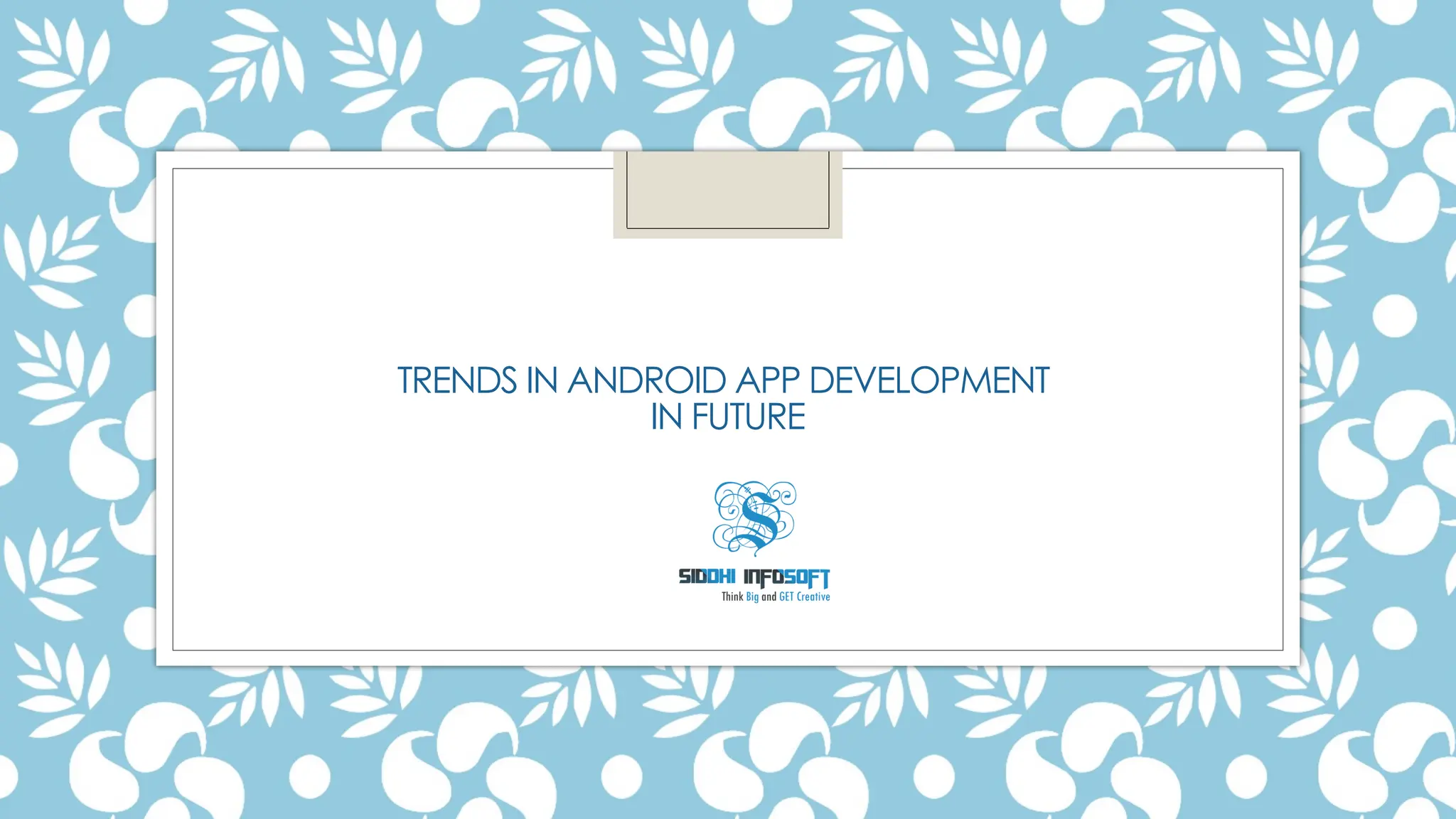 TRENDS IN ANDROID APP DEVELOPMENT
IN FUTURE