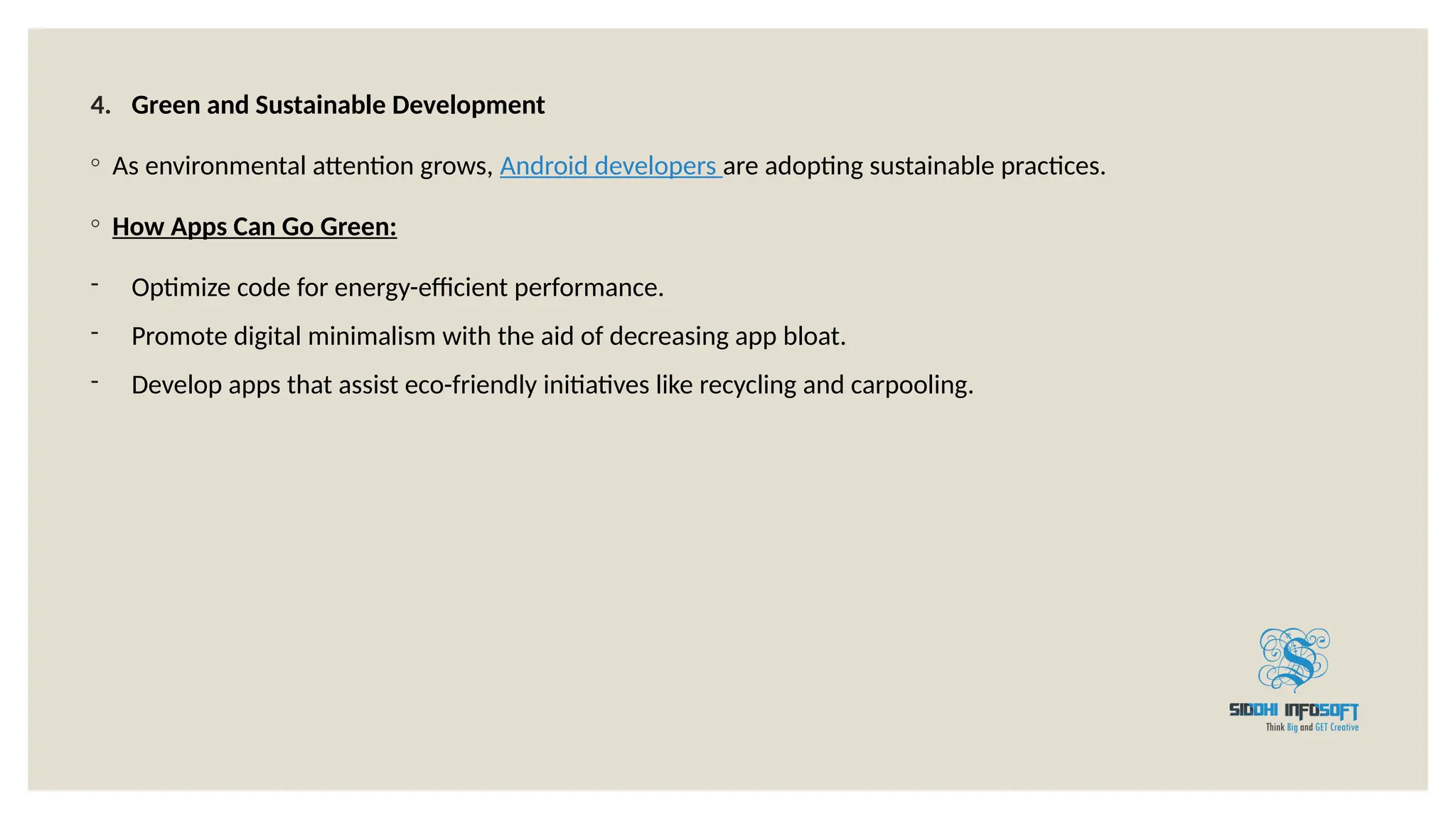 4. Green and Sustainable Development
◦ As environmental attention grows, Android developers are adopting sustainable practices.
◦ How Apps Can Go Green:
- Optimize code for energy-efficient performance.
- Promote digital minimalism with the aid of decreasing app bloat.
- Develop apps that assist eco-friendly initiatives like recycling and carpooling.