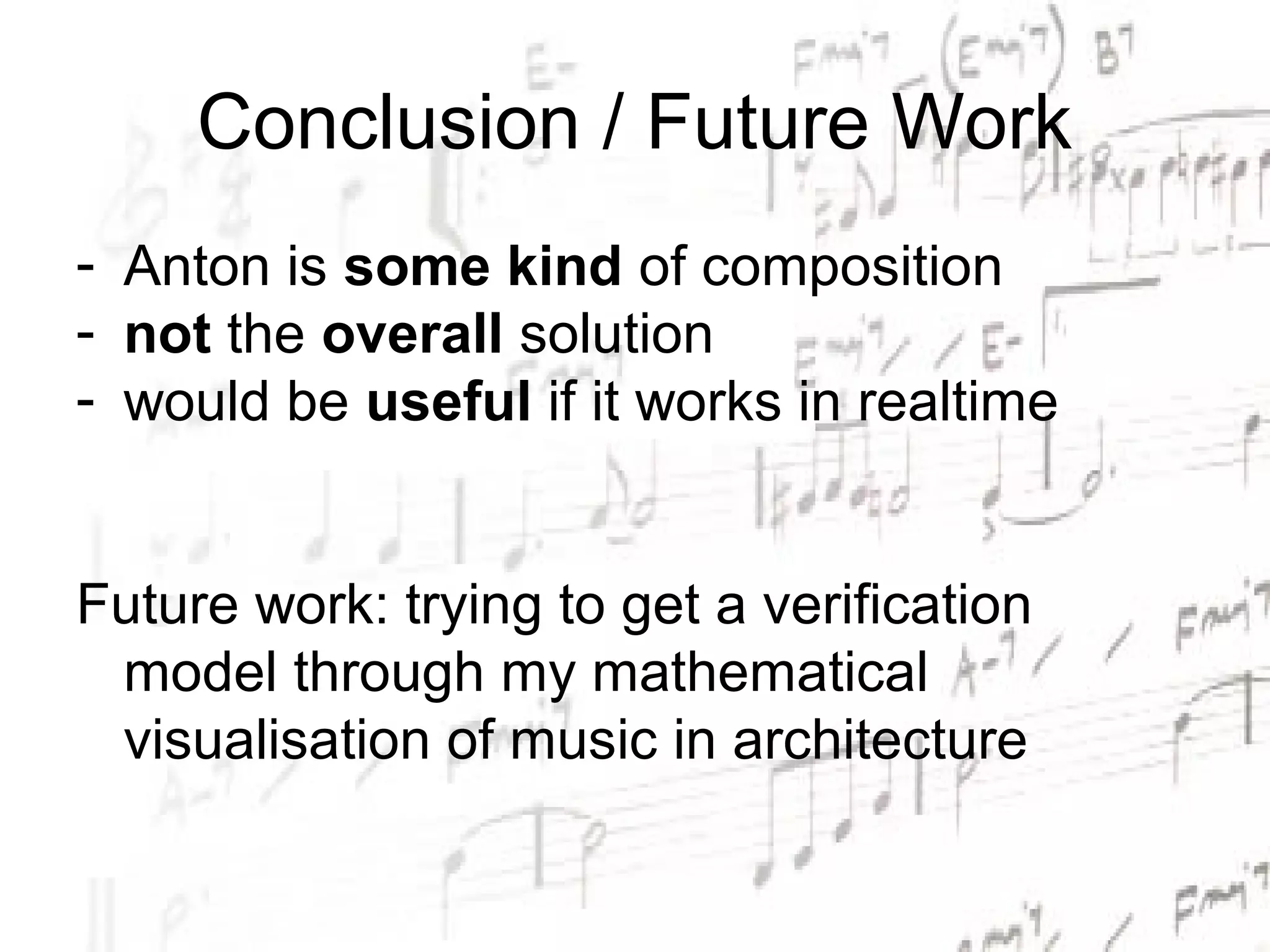 Conclusion / Future Work
- Anton is some kind of composition
- not the overall solution
- would be useful if it works in realtime


Future work: trying to get a verification
 model through my mathematical
 visualisation of music in architecture
 