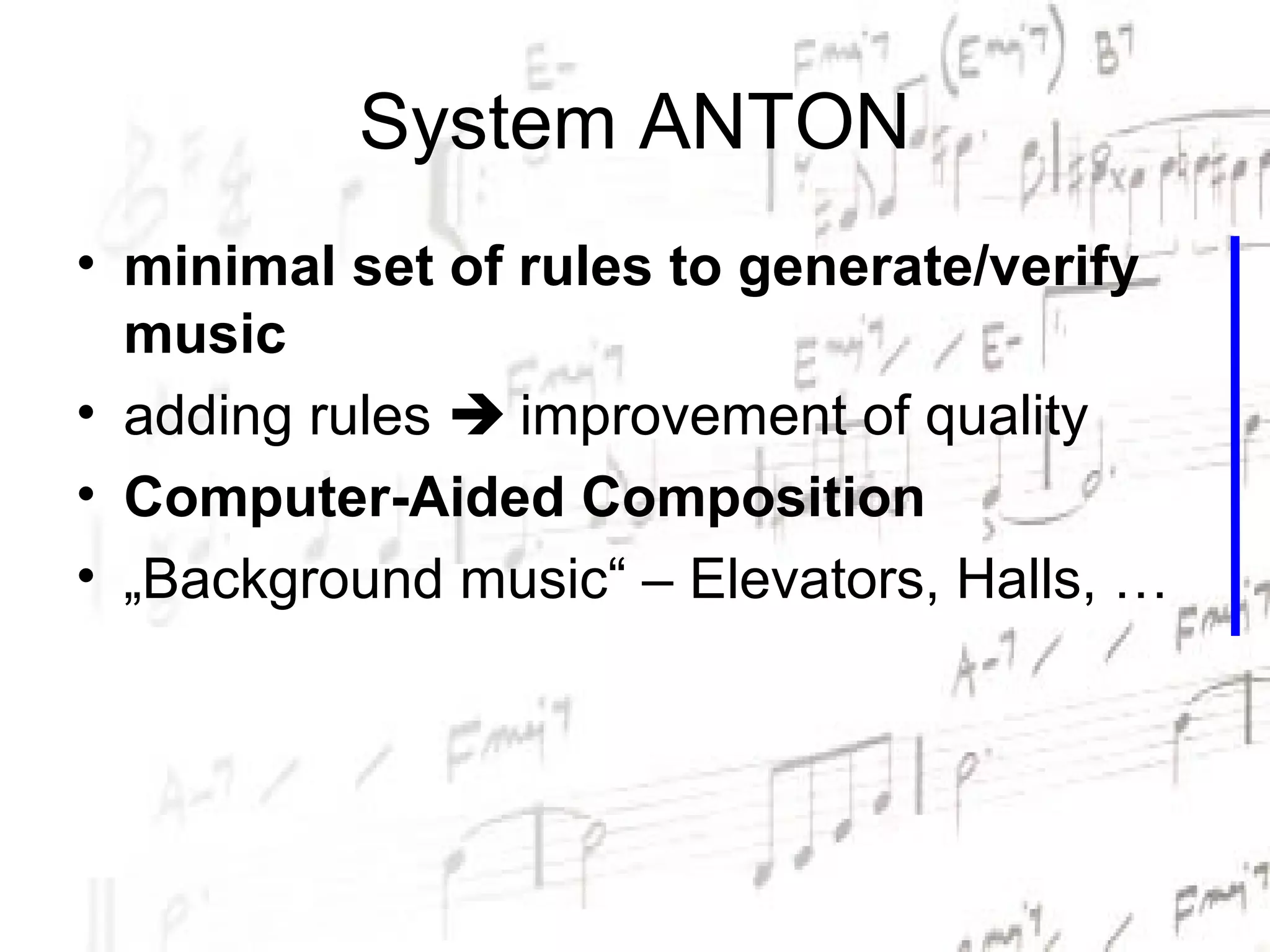 System ANTON
• minimal set of rules to generate/verify
  music
• adding rules  improvement of quality
• Computer-Aided Composition
• „Background music“ – Elevators, Halls, …
 