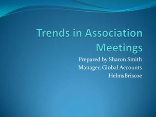Trends in Association Meetings Prepared by Sharon Smith Manager, Global Accounts HelmsBriscoe 