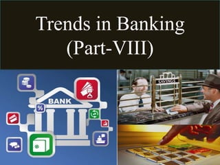 Trends in Banking
(Part-VIII)
 