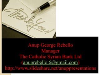 Anup George Rebello
Manager
The Catholic Syrian Bank Ltd
(anuprebello.6@gmail.com)
http://www.slideshare.net/anuppresentations
 