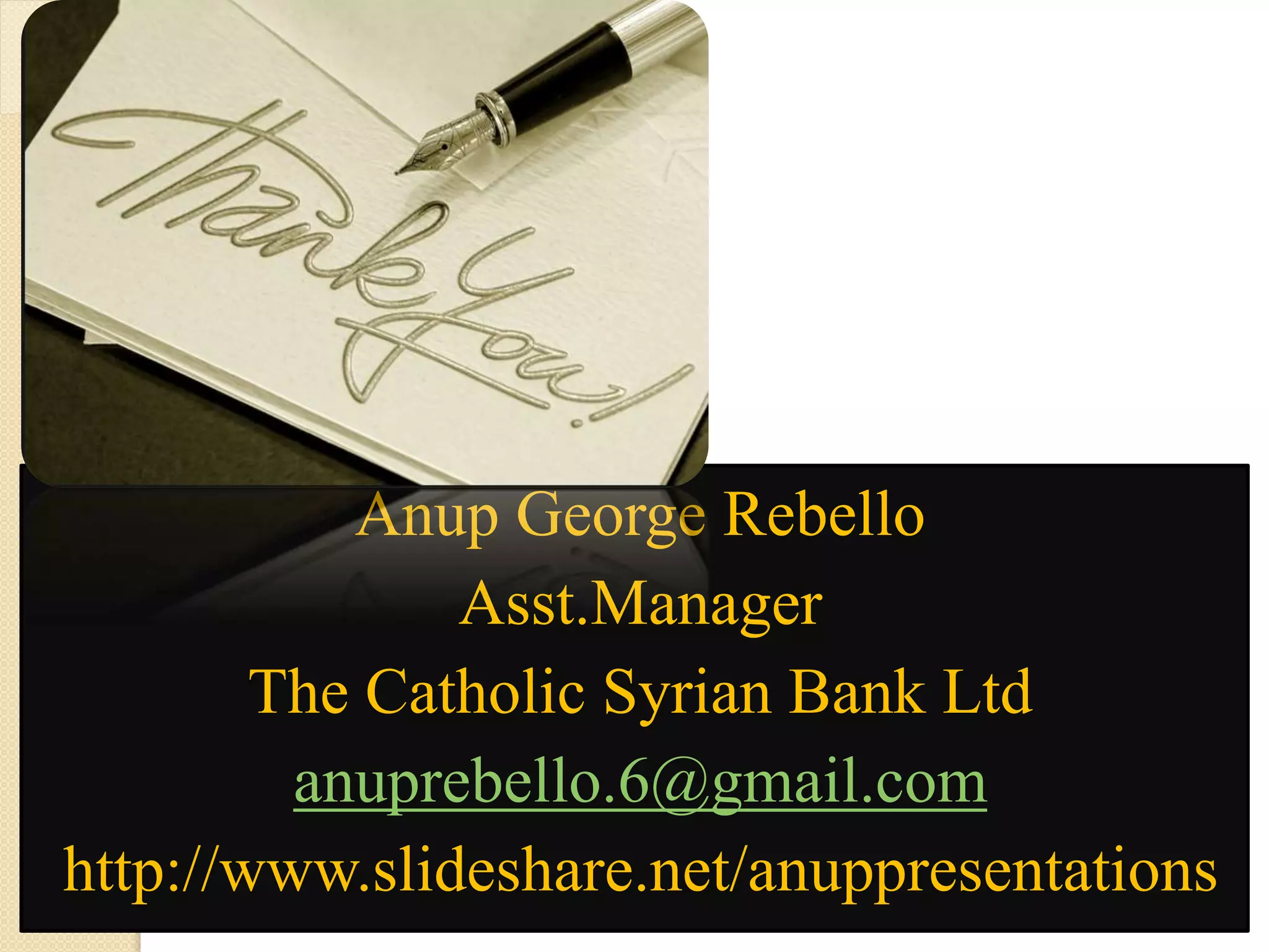 Anup George Rebello
Asst.Manager
The Catholic Syrian Bank Ltd
anuprebello.6@gmail.com
http://www.slideshare.net/anuppresentations
 