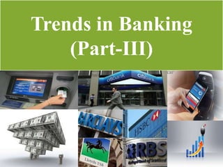 Trends in Banking
(Part-III)
 