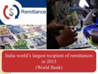 India world’s largest recipient of remittances
in 2015
(World Bank)
 