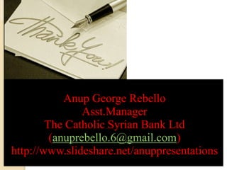 Anup George Rebello
Asst.Manager
The Catholic Syrian Bank Ltd
(anuprebello.6@gmail.com)
http://www.slideshare.net/anuppresentations
 