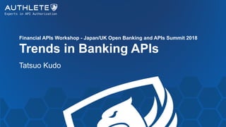 Financial APIs Workshop - Japan/UK Open Banking and APIs Summit 2018
Trends in Banking APIs
Tatsuo Kudo
 