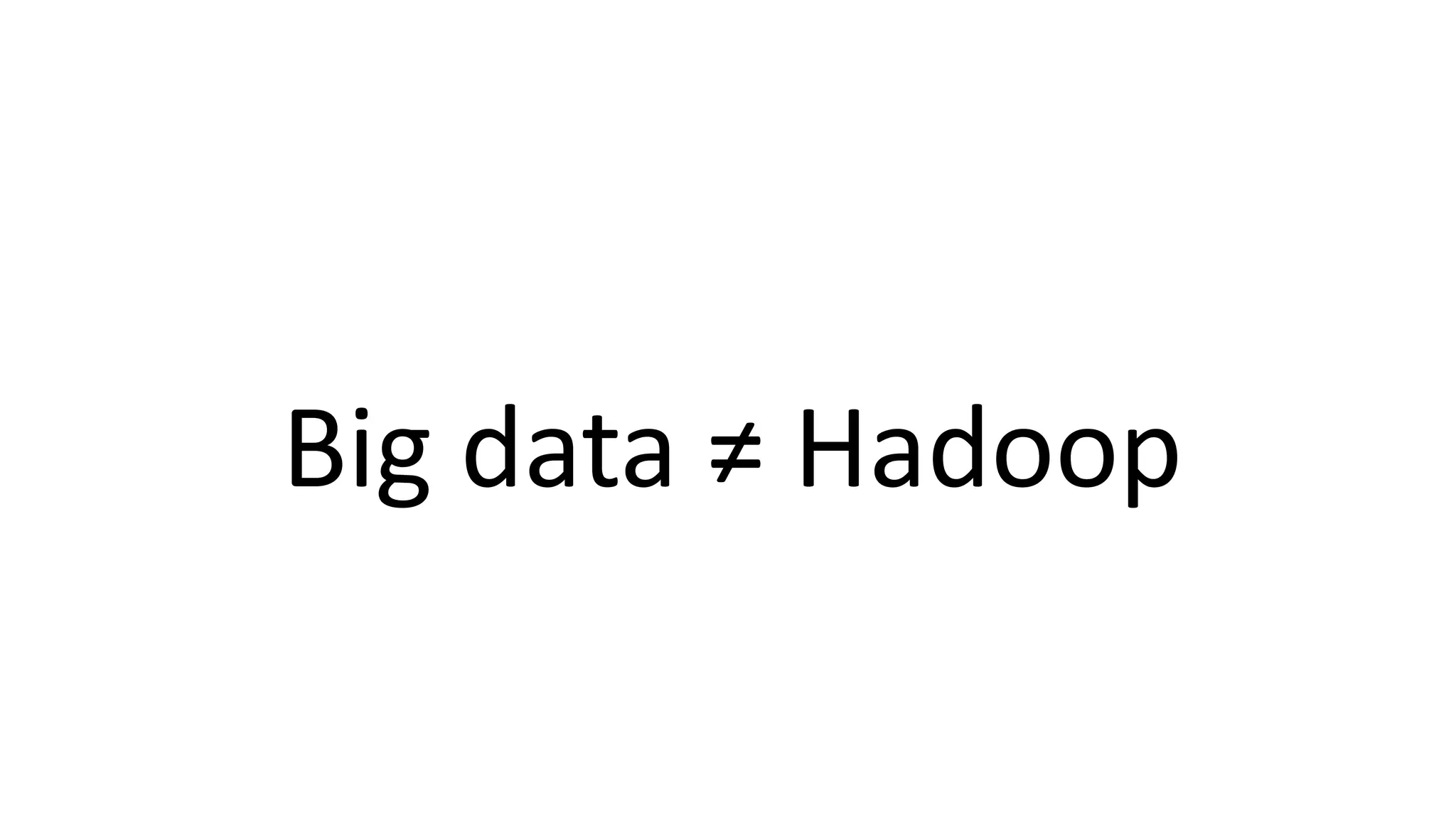 Big data ≠ Hadoop
 