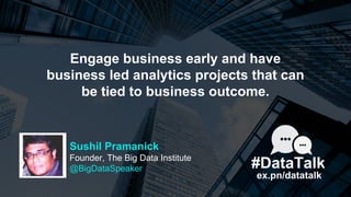 Engage business early and have
business led analytics projects that can
be tied to business outcome.
ex.pn/datatalk
#DataT...