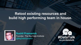 Retool existing resources and
build high performing team in house.
ex.pn/datatalk
#DataTalk
Sushil Pramanick
Founder, The ...