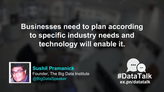 Sushil Pramanick
Founder, The Big Data Institute
@BigDataSpeaker
ex.pn/datatalk
#DataTalk
Businesses need to plan accordin...