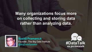 Sushil Pramanick
Founder, The Big Data Institute
@BigDataSpeaker
ex.pn/datatalk
#DataTalk
Many organizations focus more
on...
