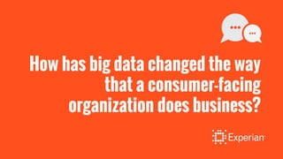 How has big data changed the way
that a consumer-facing
organization does business?
 
