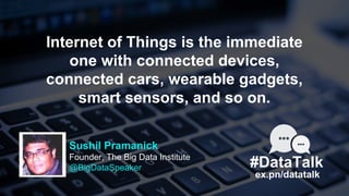 #DataTalk
ex.pn/datatalk
Sushil Pramanick
Founder, The Big Data Institute
@BigDataSpeaker
Internet of Things is the immedi...