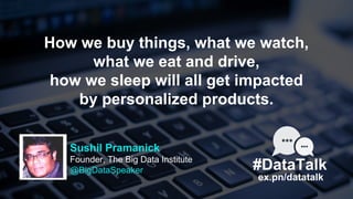 #DataTalk
ex.pn/datatalk
Sushil Pramanick
Founder, The Big Data Institute
@BigDataSpeaker
How we buy things, what we watch...