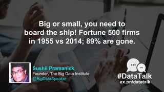 #DataTalk
ex.pn/datatalk
Sushil Pramanick
Founder, The Big Data Institute
@BigDataSpeaker
Big or small, you need to
board ...