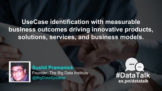 Sushil Pramanick
Founder, The Big Data Institute
@BigDataSpeaker
UseCase identification with measurable
business outcomes ...