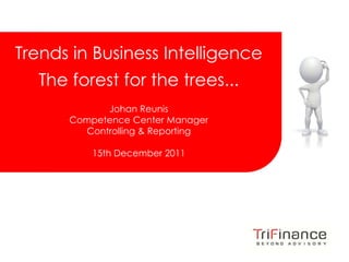 Click to edit Master title style


Trends in Business Intelligence
  The forest for the trees...
               Johan Reunis
         Competence Center Manager
           Controlling & Reporting

               15th December 2011




                                       FROM INSIGHT
                                      TO REALIZATION
 