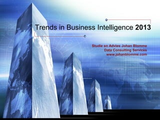 Trends in Business Intelligence 2013

                 Studie en Advies Johan Blomme
                        Data Consulting Services
                         www.johanblomme.com
 
