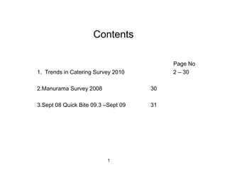 Contents

                                          Page No
1. Trends in Catering Survey 2010         2 – 30

2.Manurama Survey 2008               30

3.Sept 08 Quick Bite 09.3 –Sept 09   31




                           1
 