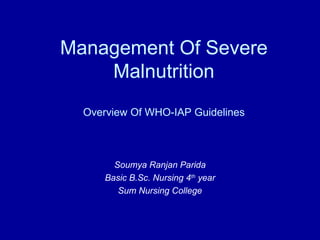 Management Of Severe
Malnutrition
Overview Of WHO-IAP Guidelines
Soumya Ranjan Parida
Basic B.Sc. Nursing 4th
year
Sum Nursing College
 