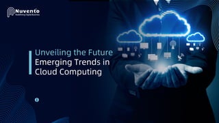 Unveiling the Future
Emerging Trends in
Cloud Computing
 