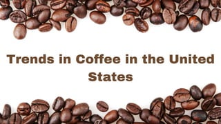Trends in Coffee in the United
States
 