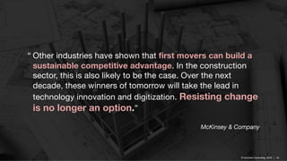 © Inlumino Consulting, 2019 | 44© Inlumino Consulting, 2019 | 44
“ Other industries have shown that first movers can build a
sustainable competitive advantage. In the construction
sector, this is also likely to be the case. Over the next
decade, these winners of tomorrow will take the lead in
technology innovation and digitization. Resisting change
is no longer an option.”
McKinsey & Company
 