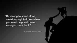 © Inlumino Consulting, 2019 | 45
“Be strong to stand alone,
smart enough to know when
you need help and brave
enough to ask for it.”
− Multiple authors cited
 