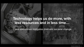 © Inlumino Consulting, 2019 | 7
Technology helps us do more, with
less resources and in less time…
… and sometimes instigates dramatic societal change.
 