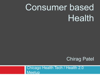 Consumer based
        Health



                      Chirag Patel
Chicago Health Tech / Health 2.0
Meetup
 