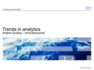 Findwise seminar 29.2.2012




Trends in analytics
Anders Quitzau - innovationschef




                                   © 2012 IBM Corporation
 