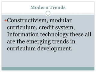 Modern Trends
Constructivism, modular
curriculum, credit system,
Information technology these all
are the emerging trends in
curriculum development.
 